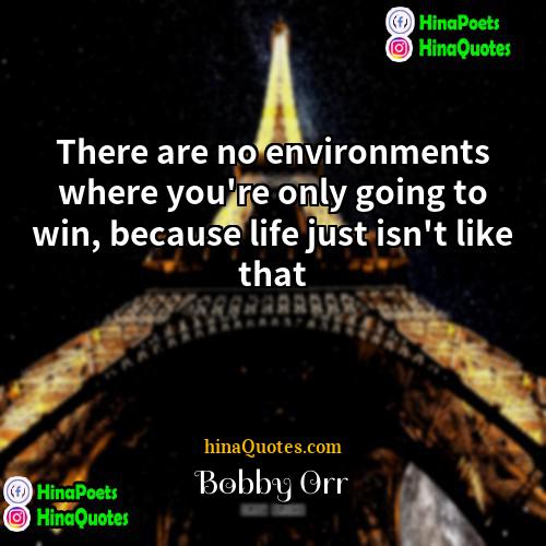 Bobby Orr Quotes | There are no environments where you're only